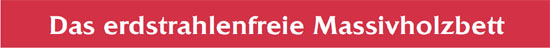 Das erdstrahlenfreie Massivholzbett